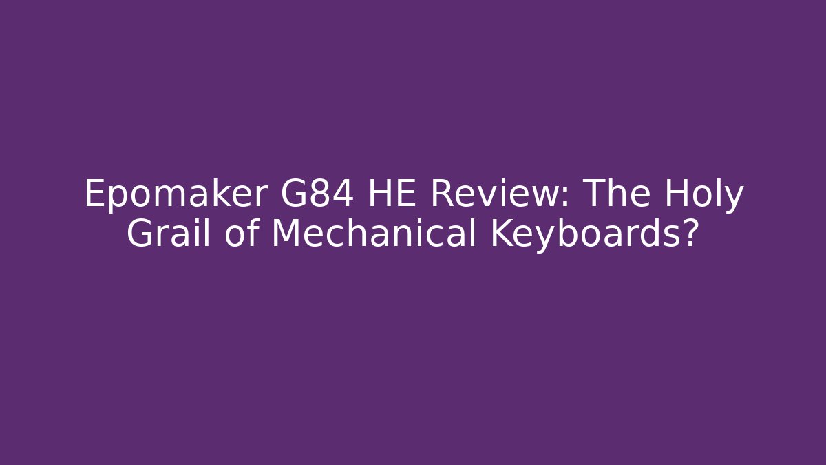 Epomaker G84 HE Review: The Holy Grail of Mechanical Keyboards?