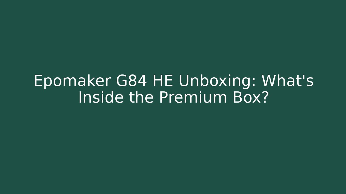 Epomaker G84 HE Unboxing: What's Inside the Premium Box?