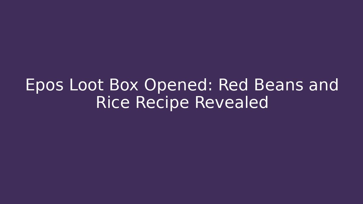 Epos Loot Box Opened: Red Beans and Rice Recipe Revealed