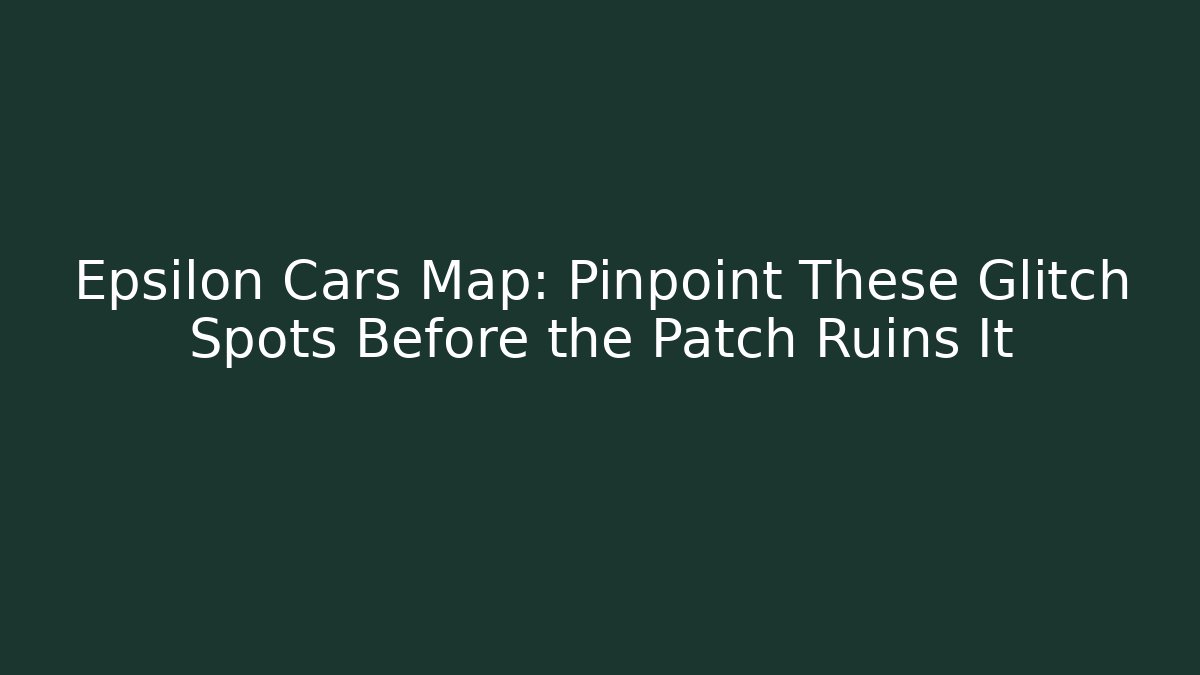 Epsilon Cars Map: Pinpoint These Glitch Spots Before the Patch Ruins It