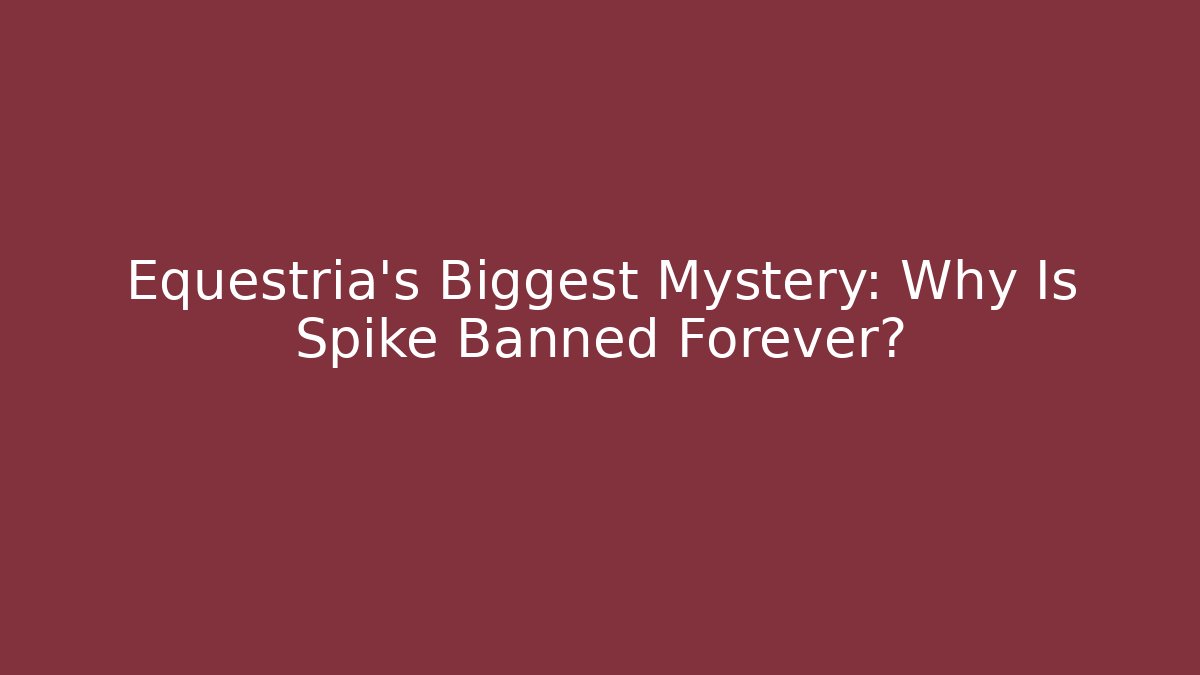 Equestria's Biggest Mystery: Why Is Spike Banned Forever?