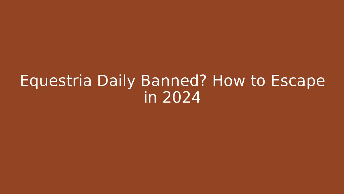 Equestria Daily Banned? How to Escape in 2024