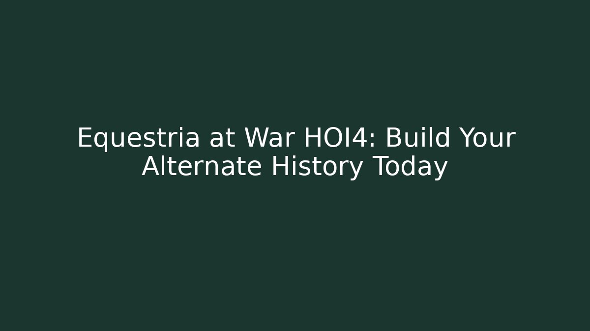 Equestria at War HOI4: Build Your Alternate History Today
