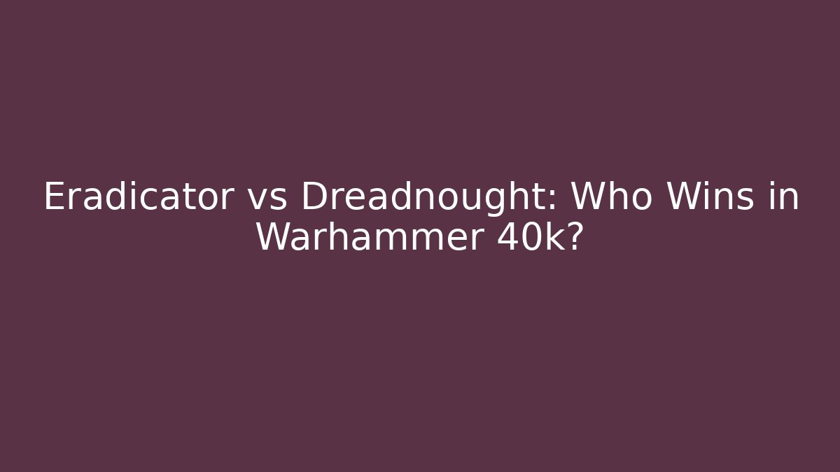 Eradicator vs Dreadnought: Who Wins in Warhammer 40k?