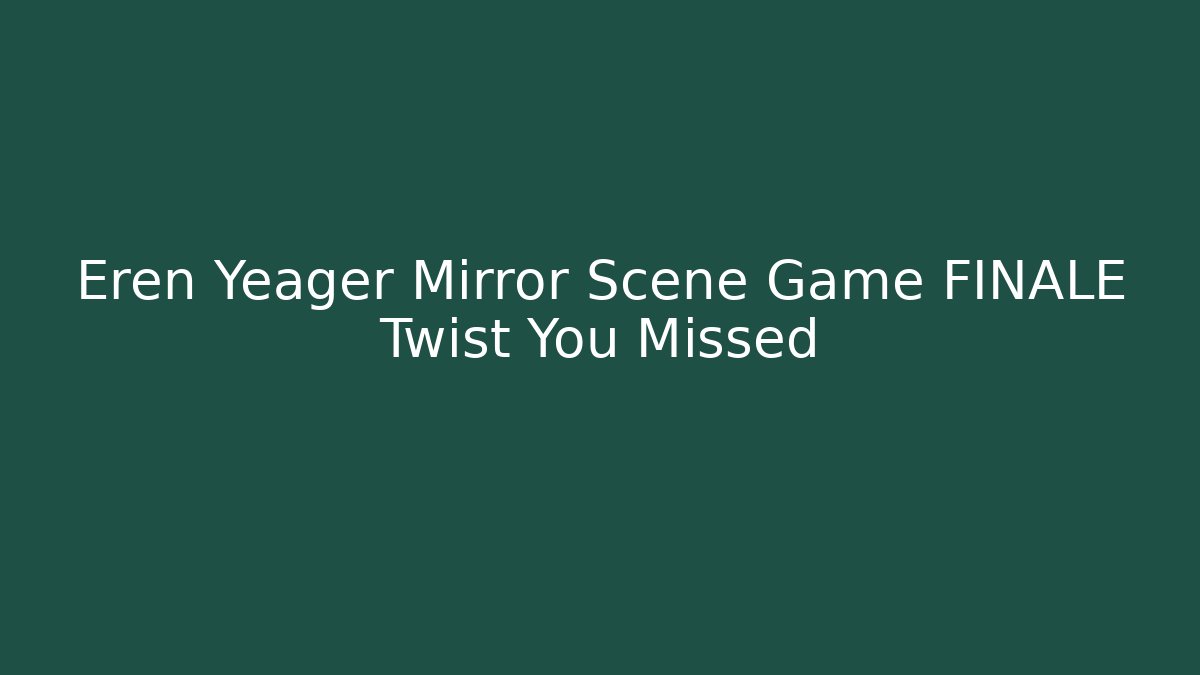 Eren Yeager Mirror Scene Game FINALE Twist You Missed