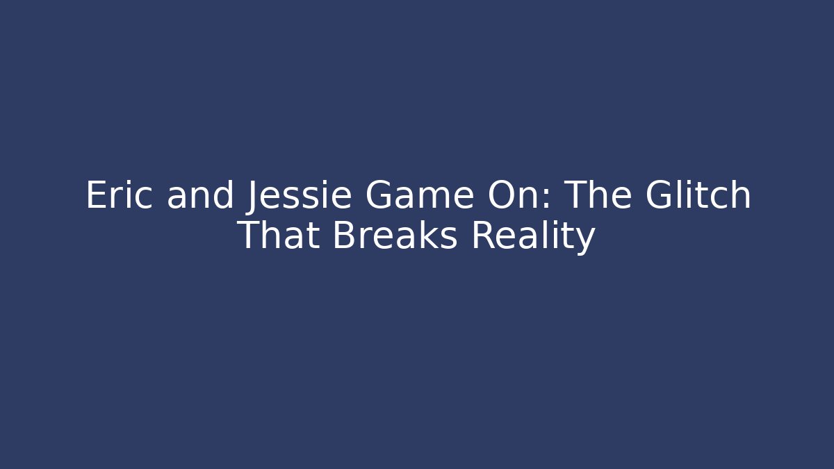 Eric and Jessie Game On: The Glitch That Breaks Reality