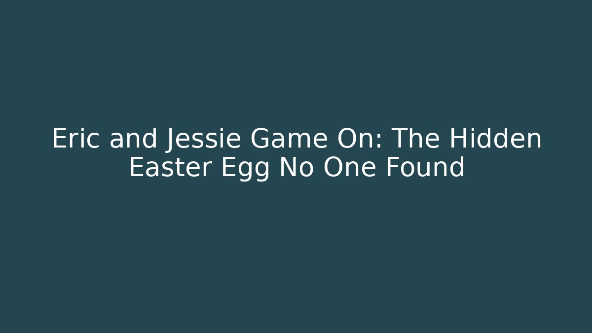 Eric and Jessie Game On: The Hidden Easter Egg No One Found