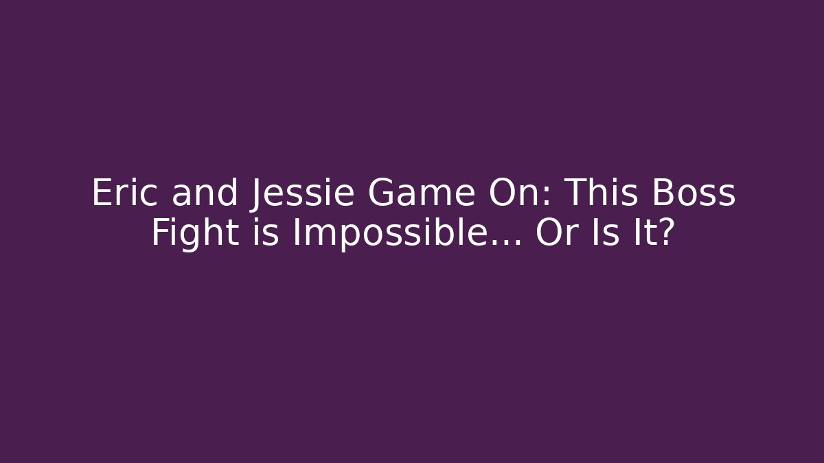 Eric and Jessie Game On: This Boss Fight is Impossible… Or Is It?