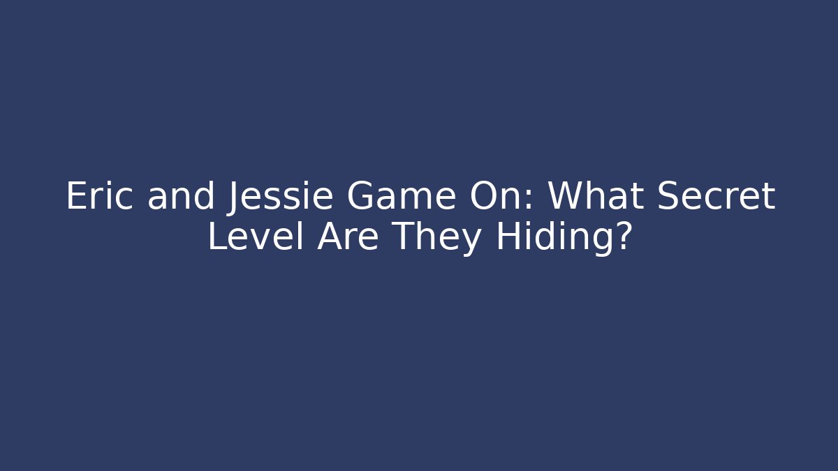 Eric and Jessie Game On: What Secret Level Are They Hiding?