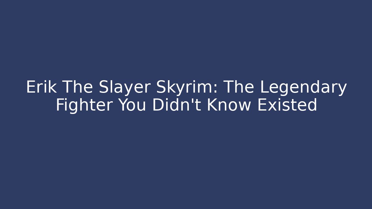 Erik The Slayer Skyrim: The Legendary Fighter You Didn't Know Existed