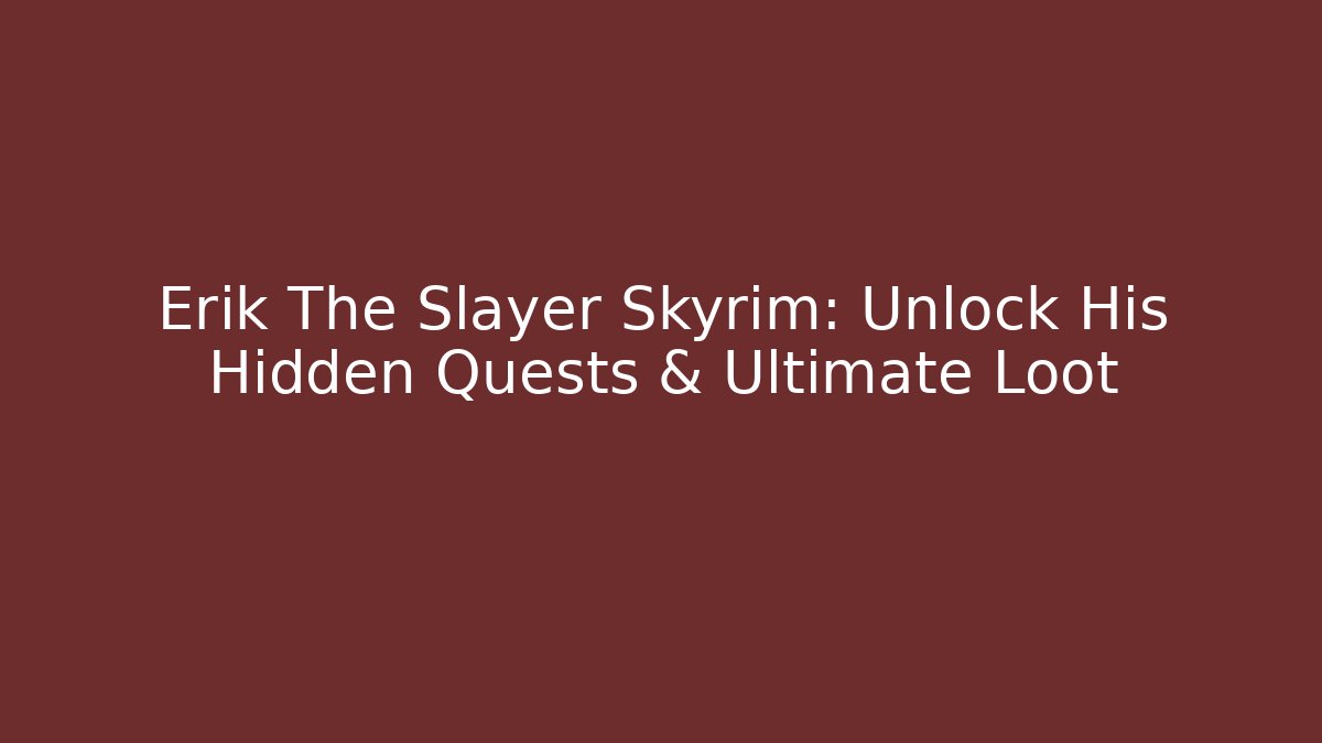 Erik The Slayer Skyrim: Unlock His Hidden Quests & Ultimate Loot