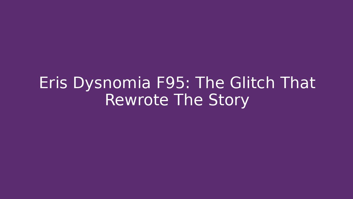 Eris Dysnomia F95: The Glitch That Rewrote The Story