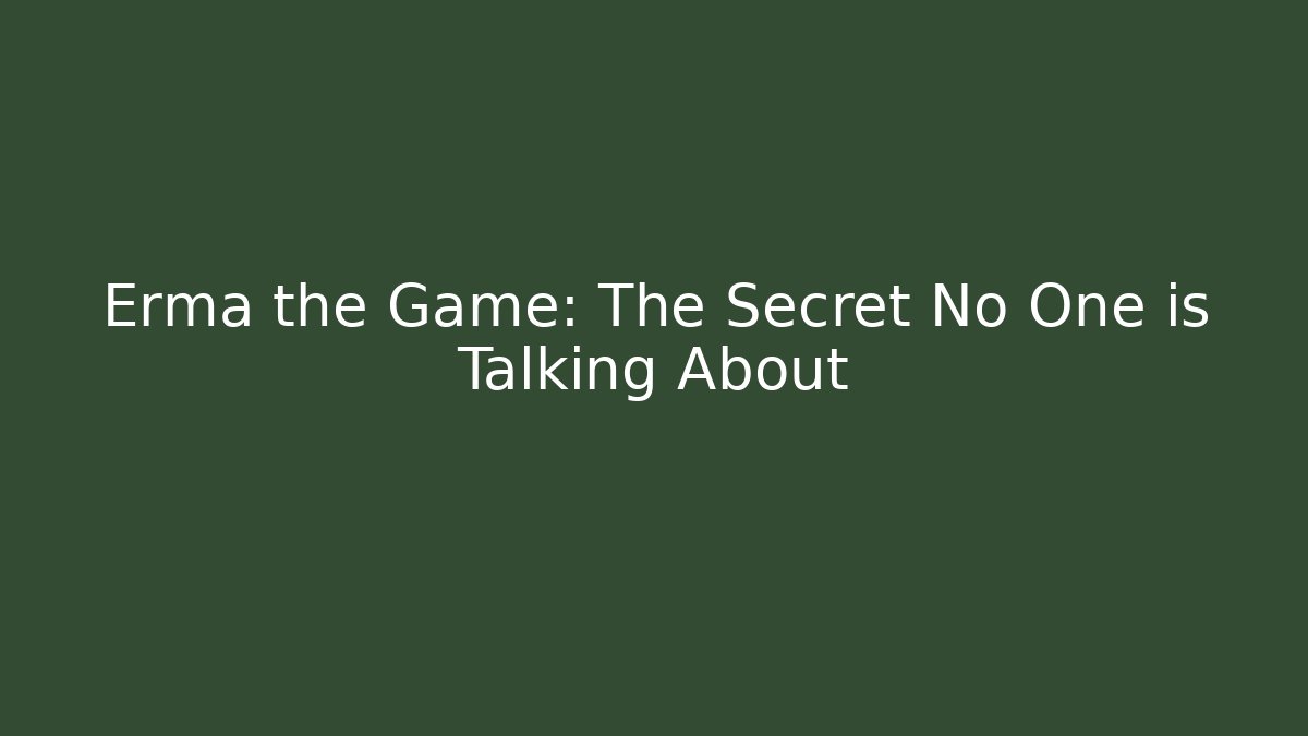 Erma the Game: The Secret No One is Talking About