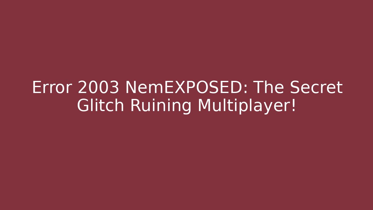 Error 2003 NemEXPOSED: The Secret Glitch Ruining Multiplayer!