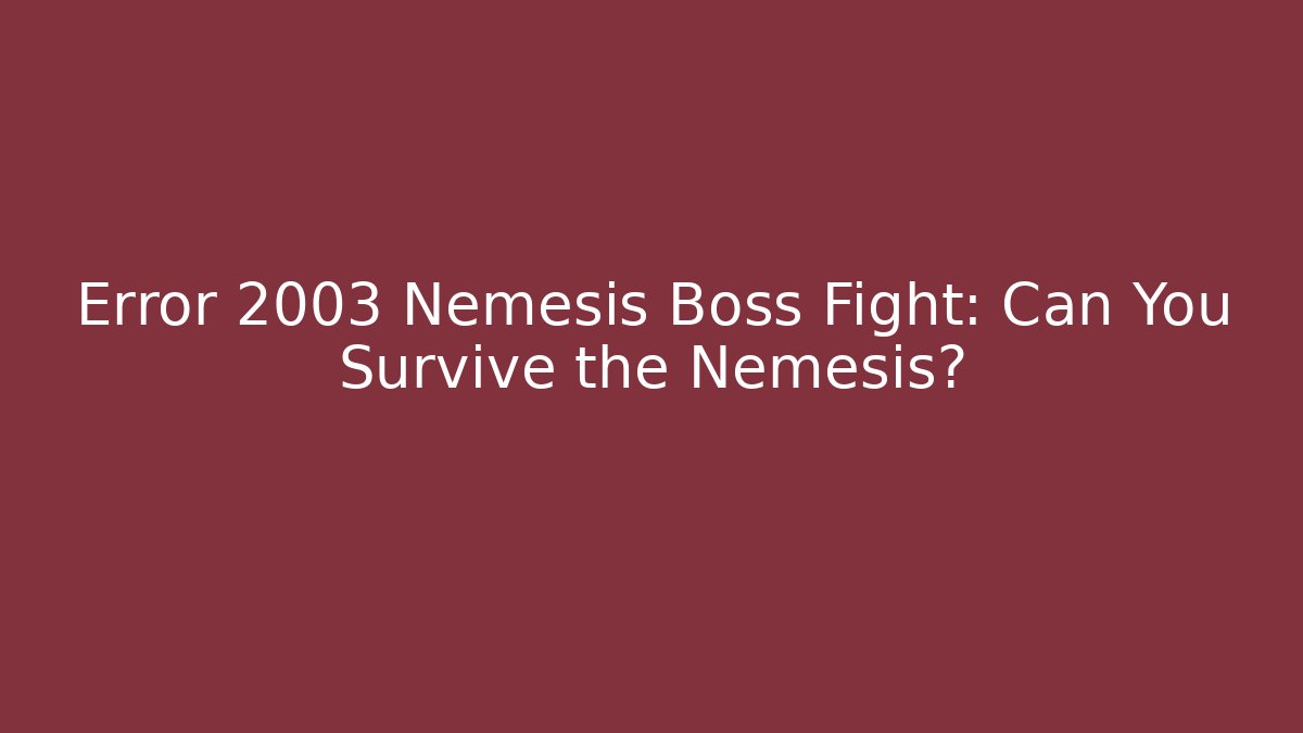 Error 2003 Nemesis Boss Fight: Can You Survive the Nemesis?
