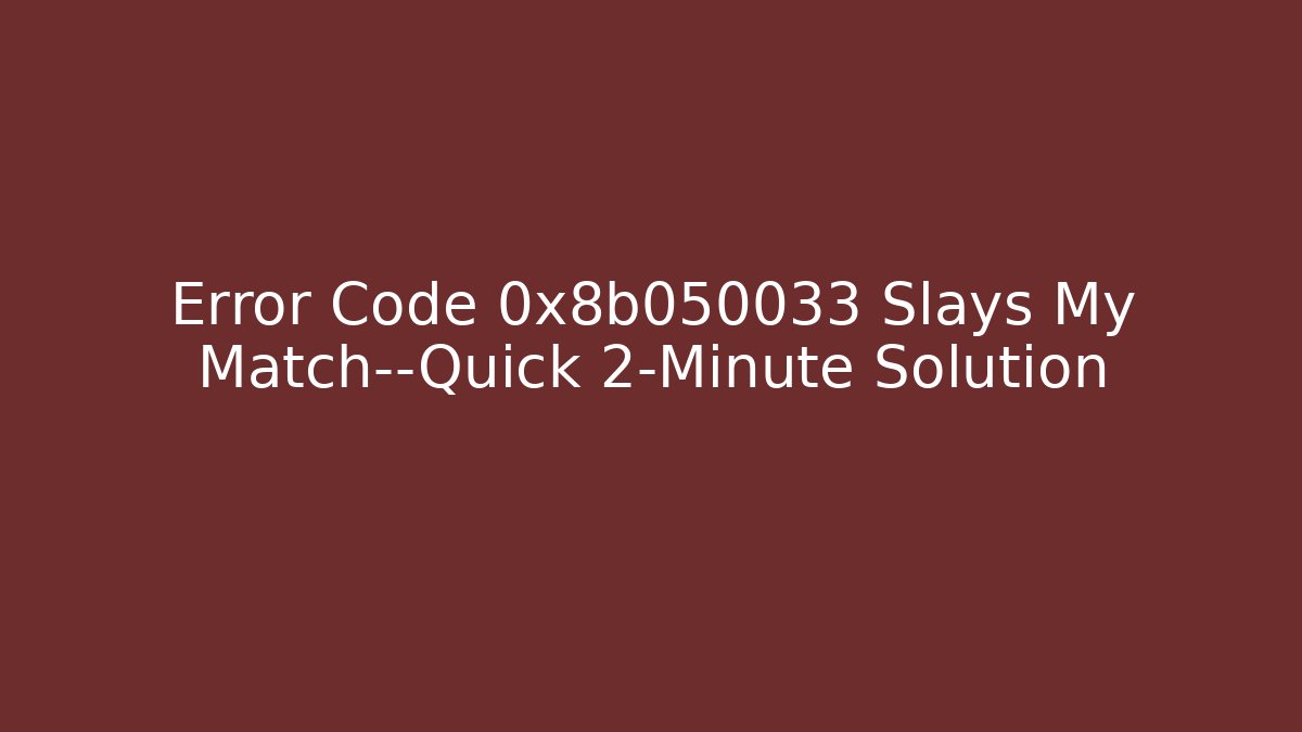 Error Code 0x8b050033 Slays My Match—Quick 2-Minute Solution