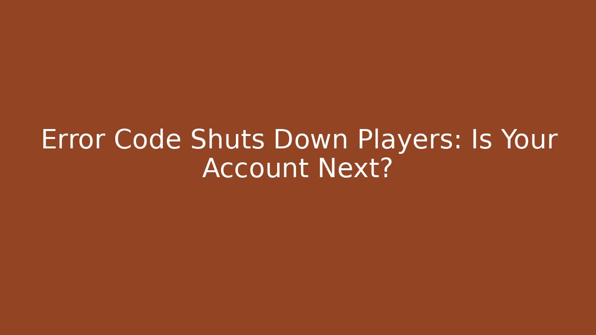 Error Code Shuts Down Players: Is Your Account Next?