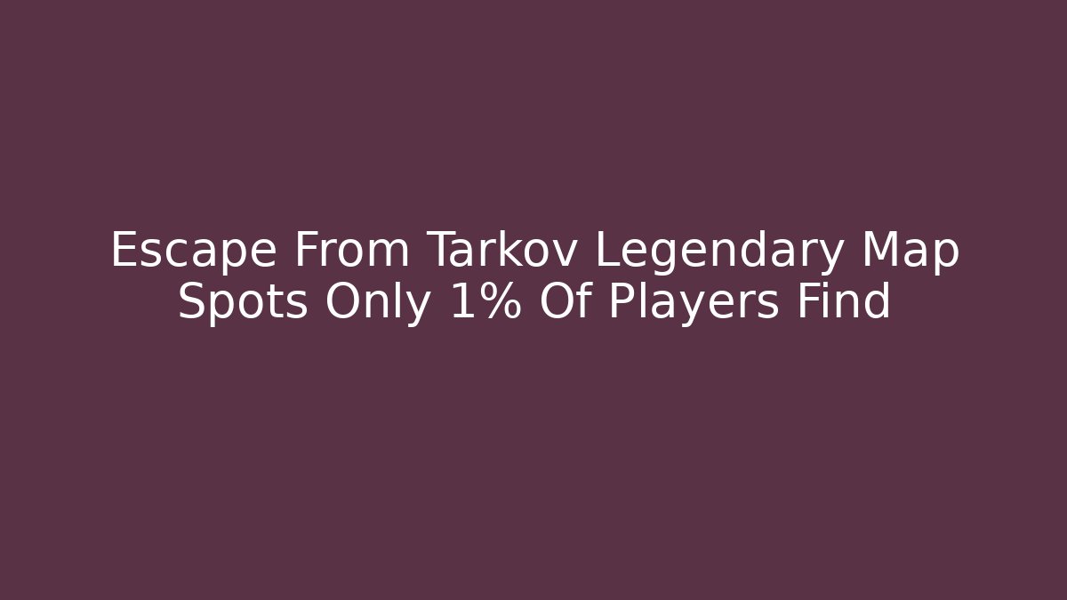 Escape From Tarkov Legendary Map Spots Only 1% Of Players Find
