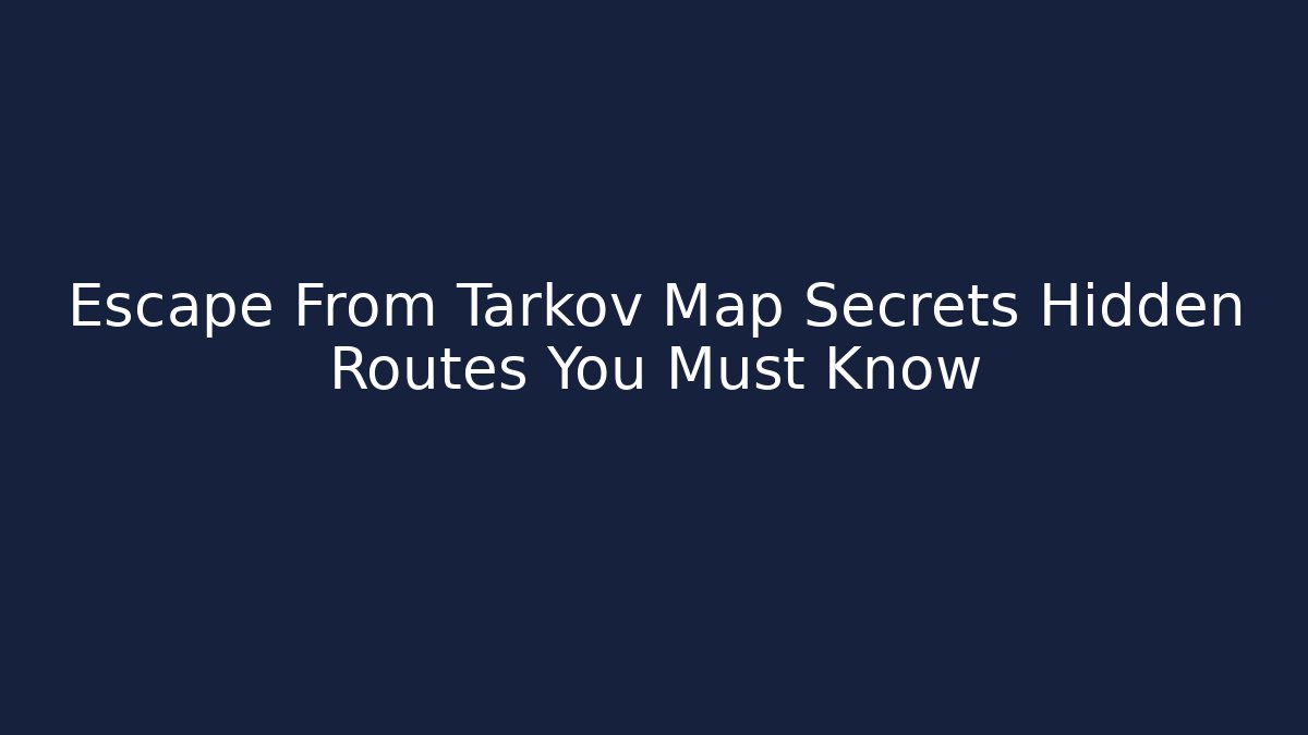 Escape From Tarkov Map Secrets Hidden Routes You Must Know