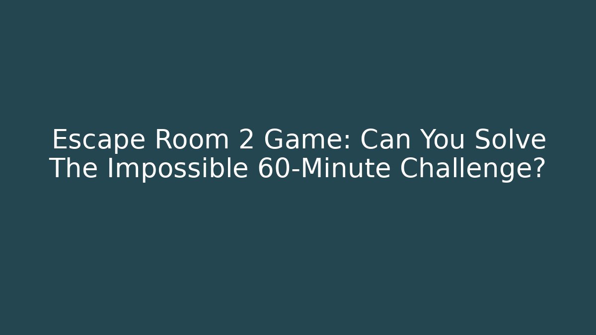 Escape Room 2 Game: Can You Solve The Impossible 60-Minute Challenge?