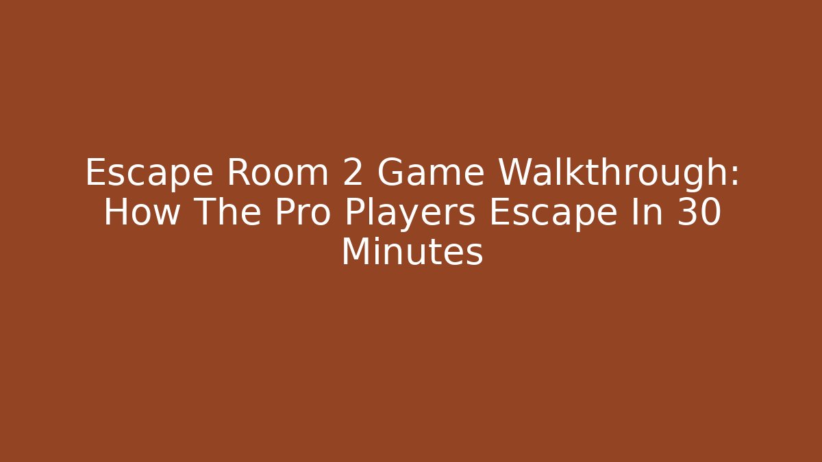 Escape Room 2 Game Walkthrough: How The Pro Players Escape In 30 Minutes