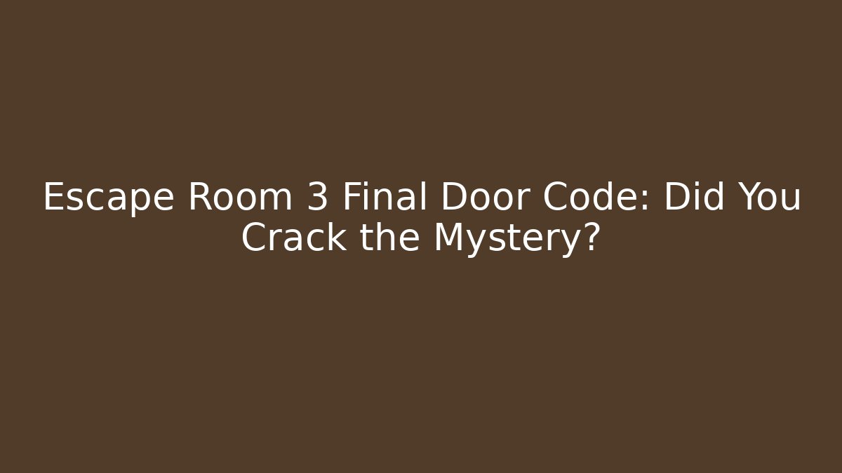 Escape Room 3 Final Door Code: Did You Crack the Mystery?