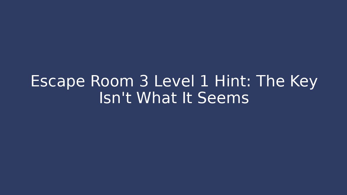 Escape Room 3 Level 1 Hint: The Key Isn't What It Seems