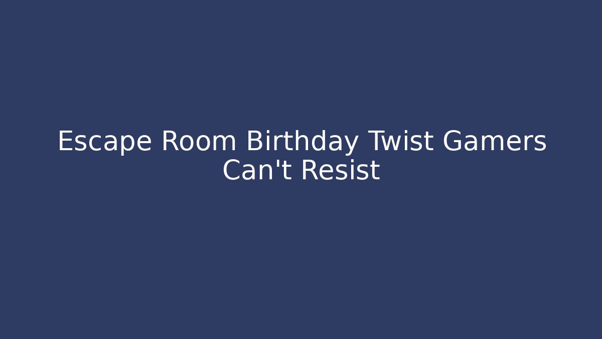 Escape Room Birthday Twist Gamers Can't Resist