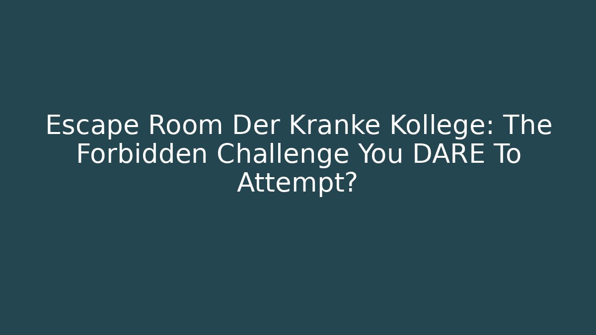 Escape Room Der Kranke Kollege: The Forbidden Challenge You DARE To Attempt?