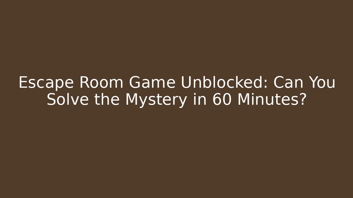 Escape Room Game Unblocked: Can You Solve the Mystery in 60 Minutes?