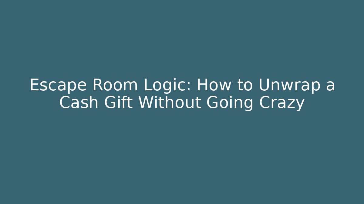 Escape Room Logic: How to Unwrap a Cash Gift Without Going Crazy
