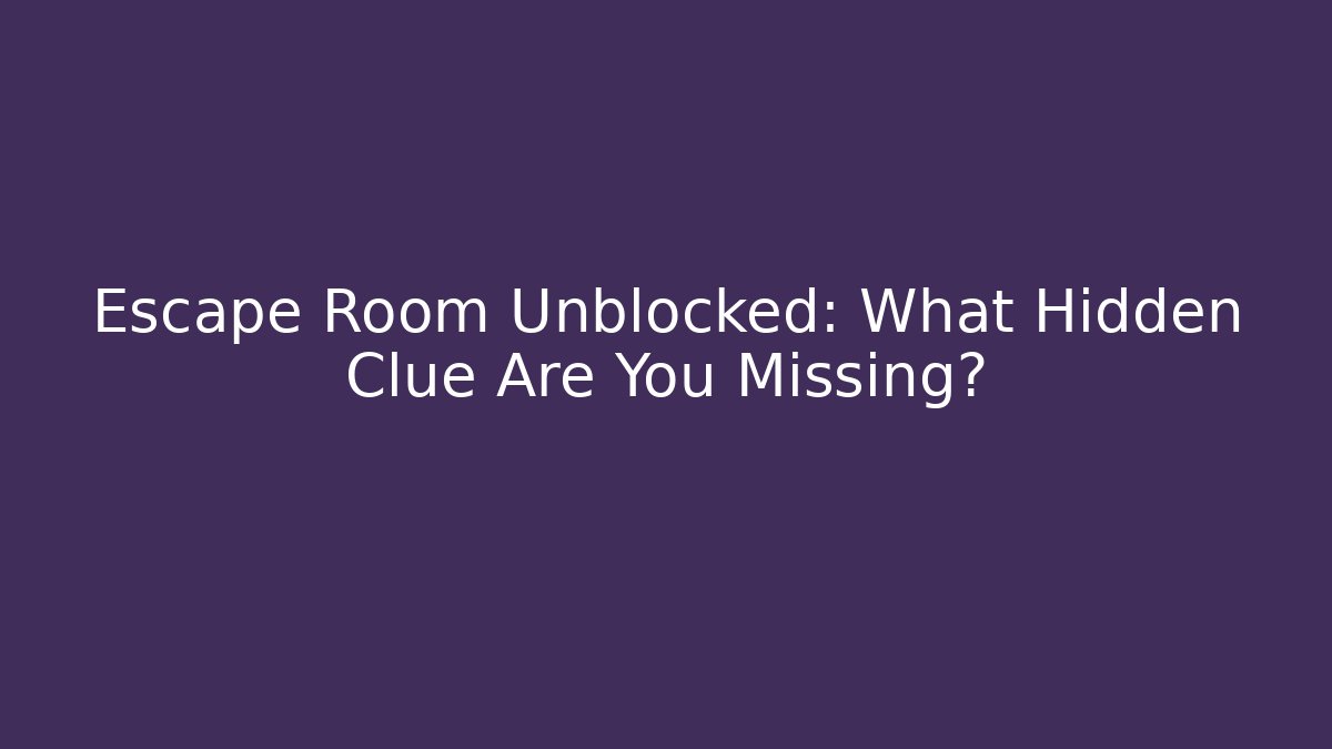 Escape Room Unblocked: What Hidden Clue Are You Missing?