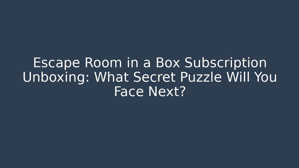 Escape Room in a Box Subscription Unboxing: What Secret Puzzle Will You Face Next?