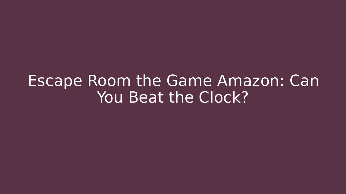 Escape Room the Game Amazon: Can You Beat the Clock?
