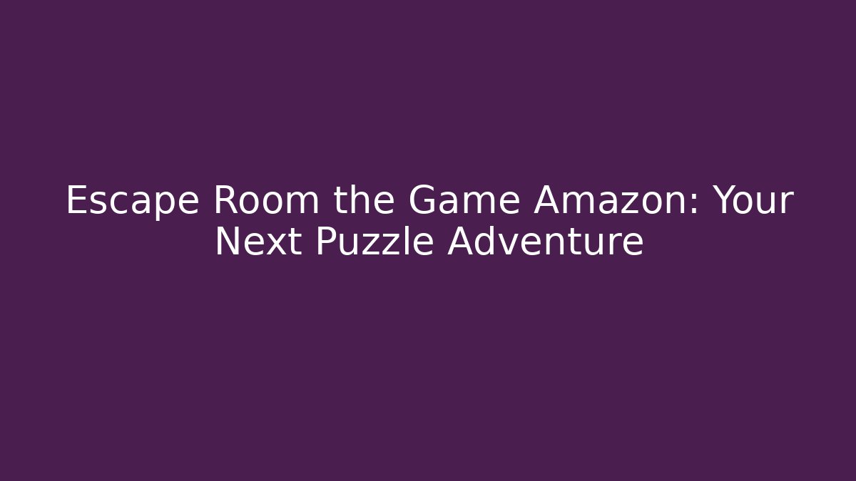 Escape Room the Game Amazon: Your Next Puzzle Adventure