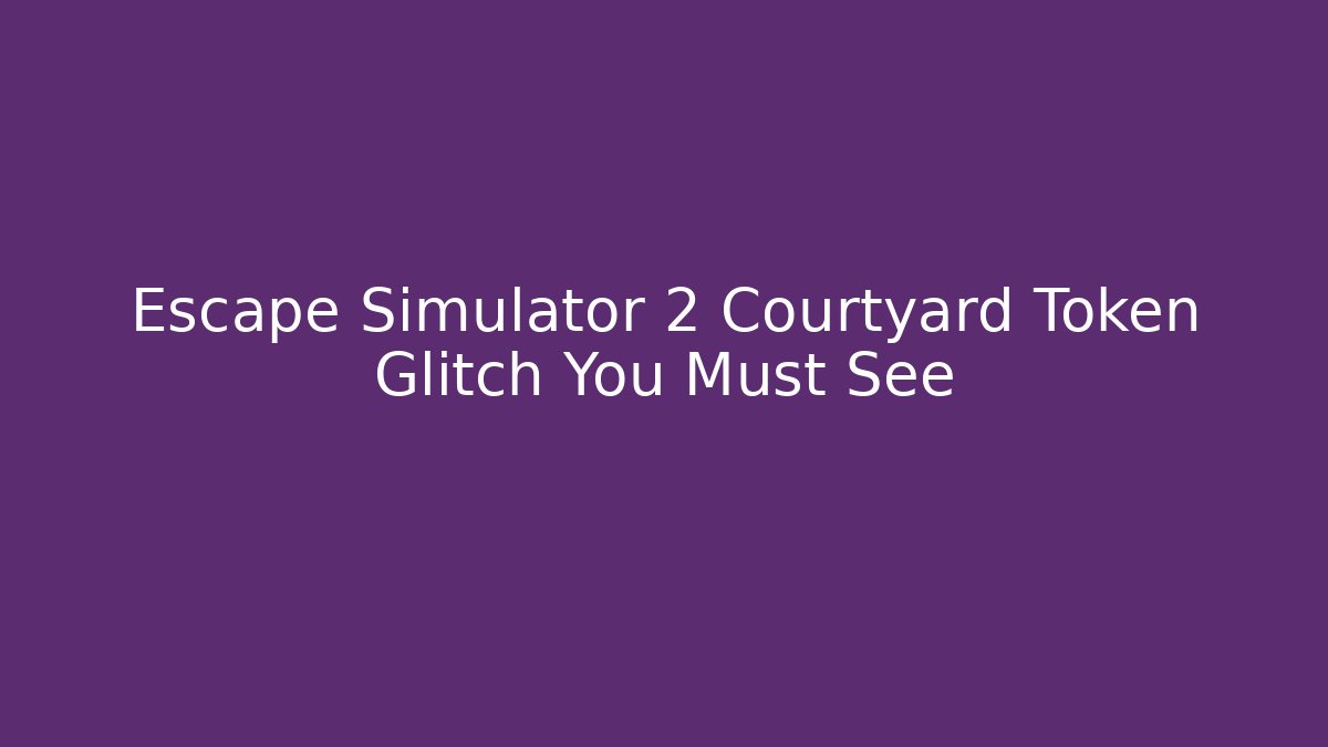 Escape Simulator 2 Courtyard Token Glitch You Must See