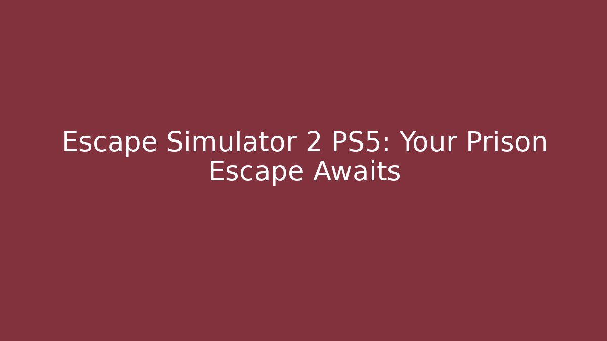 Escape Simulator 2 PS5: Your Prison Escape Awaits - Create More Assets