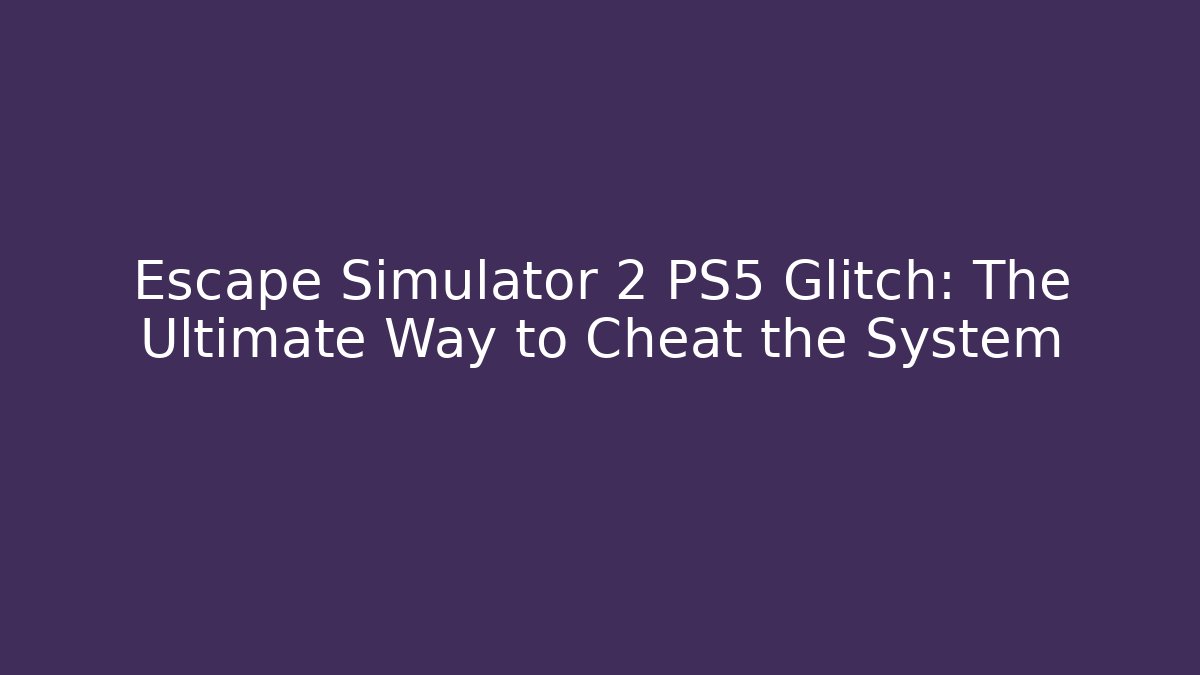 Escape Simulator 2 PS5 Glitch: The Ultimate Way to Cheat the System