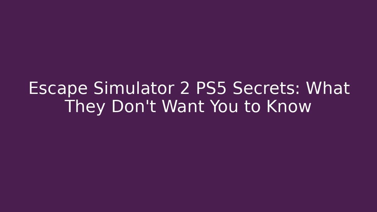 Escape Simulator 2 PS5 Secrets: What They Don't Want You to Know