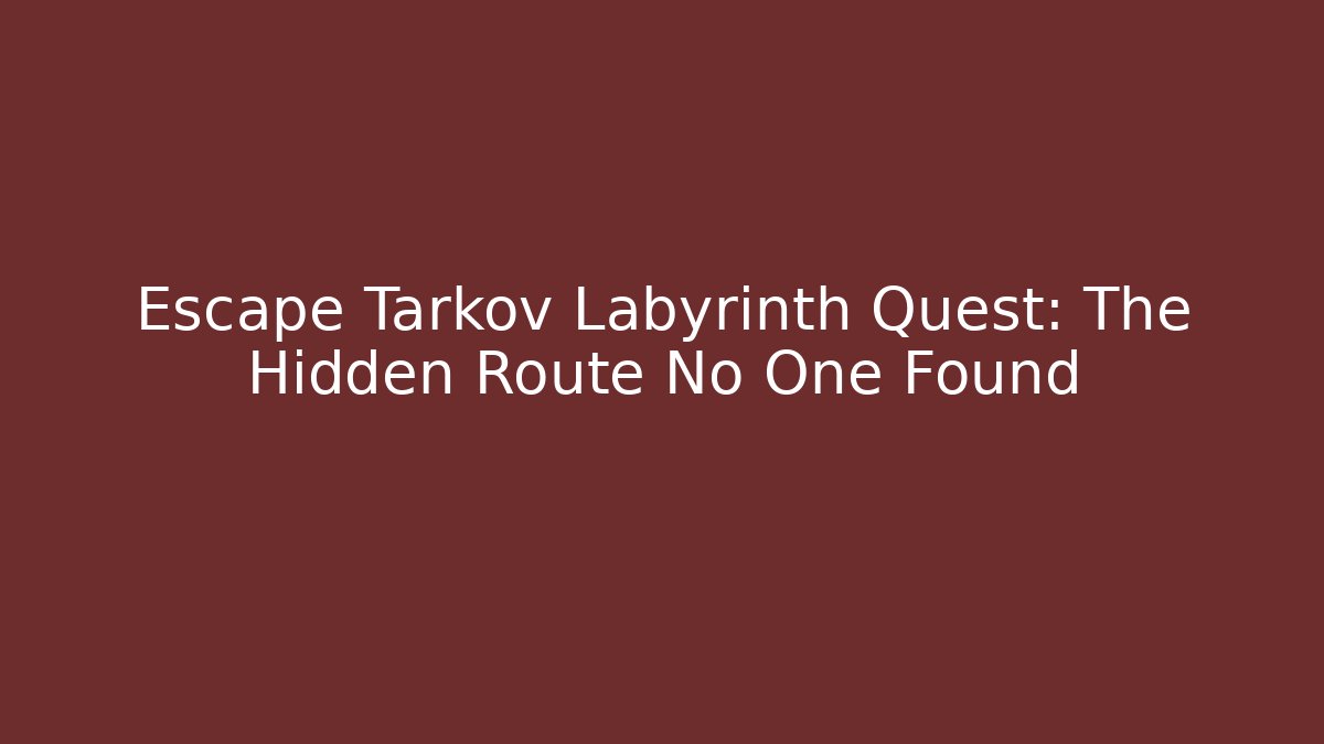 Escape Tarkov Labyrinth Quest: The Hidden Route No One Found