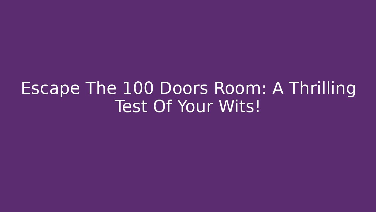 Escape The 100 Doors Room: A Thrilling Test Of Your Wits!