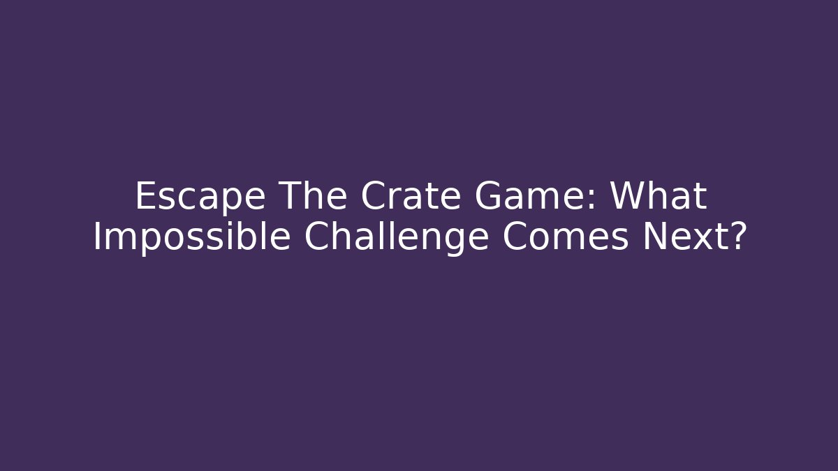 Escape The Crate Game: What Impossible Challenge Comes Next? - Create More Assets