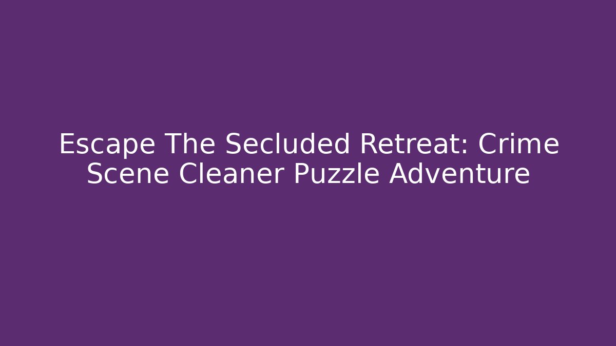 Escape The Secluded Retreat: Crime Scene Cleaner Puzzle Adventure