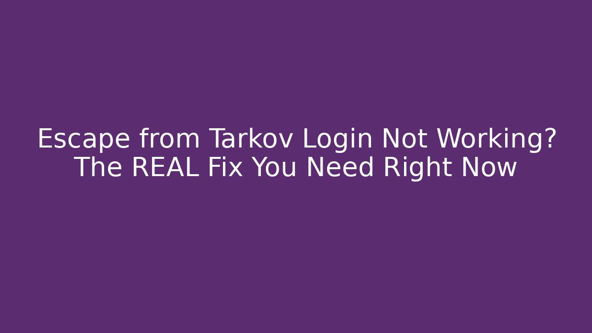 Escape from Tarkov Login Not Working? The REAL Fix You Need Right Now