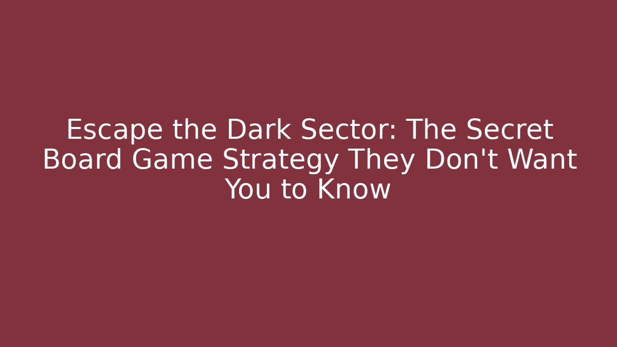 Escape the Dark Sector: The Secret Board Game Strategy They Don’t Want You to Know