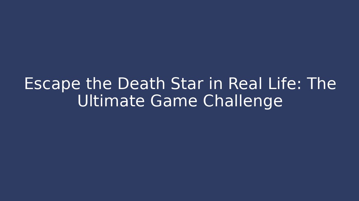 Escape the Death Star in Real Life: The Ultimate Game Challenge