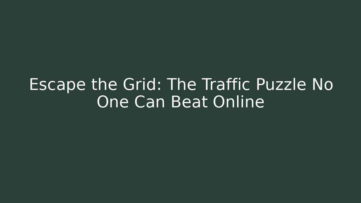 Escape the Grid: The Traffic Puzzle No One Can Beat Online