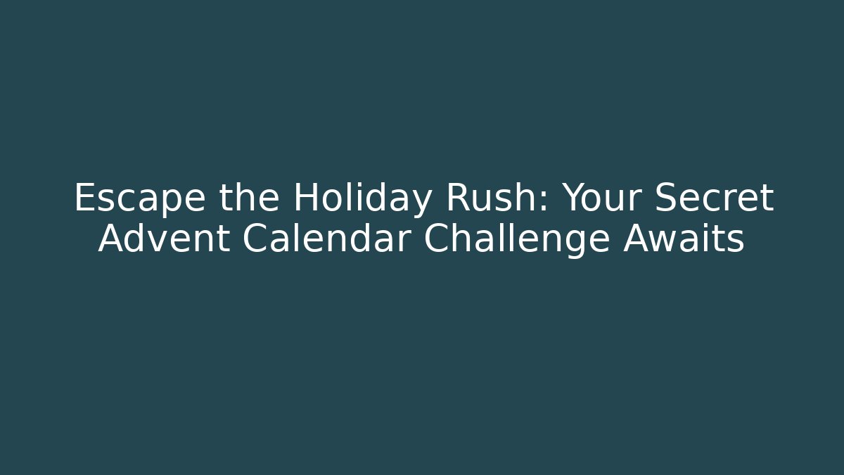 Escape the Holiday Rush: Your Secret Advent Calendar Challenge Awaits