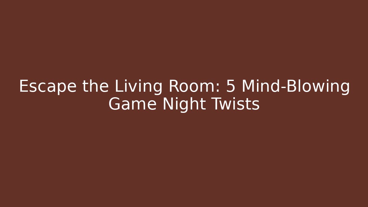 Escape the Living Room: 5 Mind-Blowing Game Night Twists