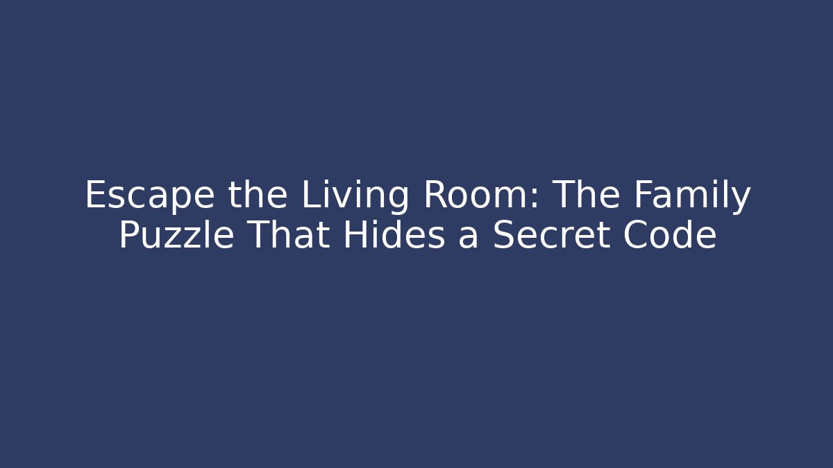 Escape the Living Room: The Family Puzzle That Hides a Secret Code